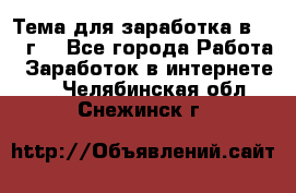 Тема для заработка в 2016 г. - Все города Работа » Заработок в интернете   . Челябинская обл.,Снежинск г.